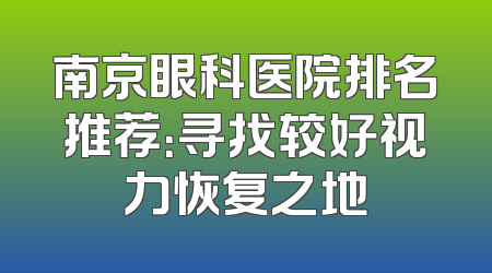 南京眼科医院排名推荐：寻找较好视力恢复之地