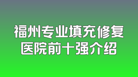 福州专业填充修复医院前十强介绍