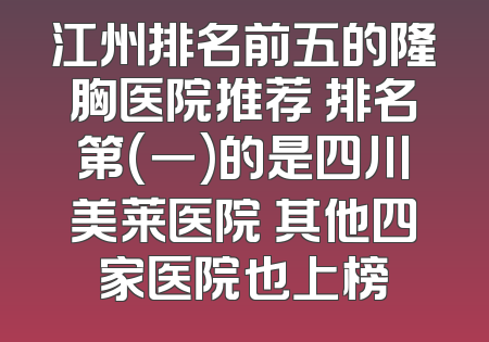 江州排名前五的隆胸医院推荐 排名第(一)的是四川美莱医院 其他四家医院也上榜