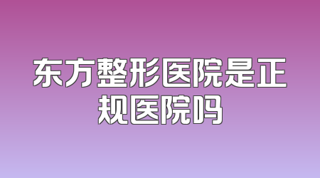 东方整形医院是正规医院吗