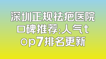 深圳正规祛疤医院口碑推荐：人气top7排名更新