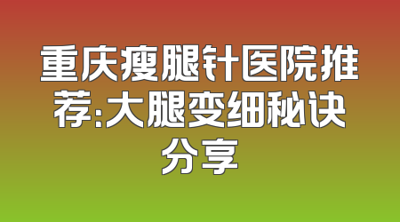 重庆瘦腿针医院推荐：大腿变细秘诀分享