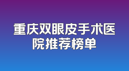 重庆双眼皮手术医院推荐榜单
