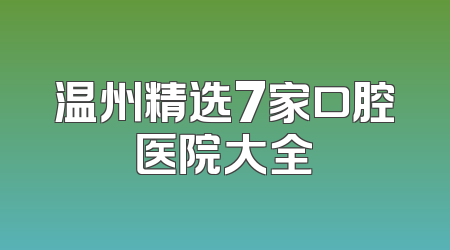 温州精选7家口腔医院大全