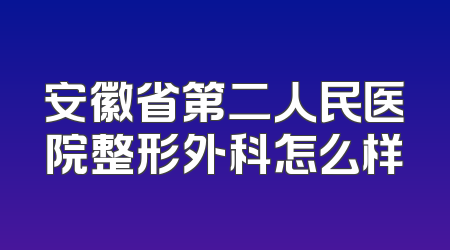 安徽省第二人民医院整形外科怎么样