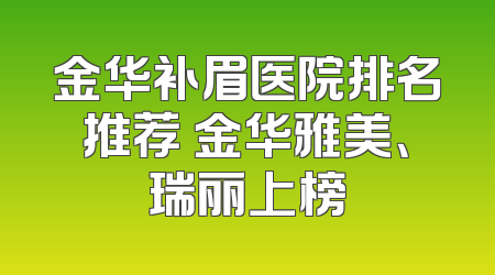 金华补眉医院排名推荐 金华雅美、瑞丽上榜