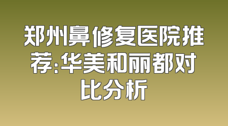 郑州鼻修复医院推荐：华美和丽都对比分析