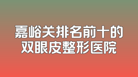 嘉峪关排名前十的双眼皮整形医院