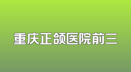 重庆正颌医院前三
