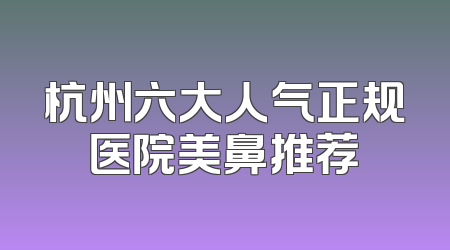 杭州六大人气正规医院美鼻推荐