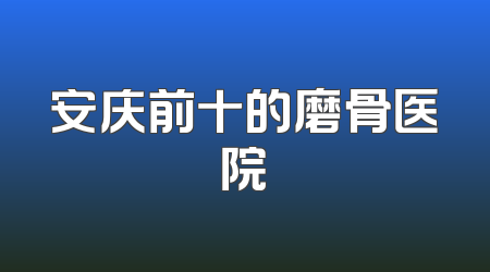 安庆前十的磨骨医院