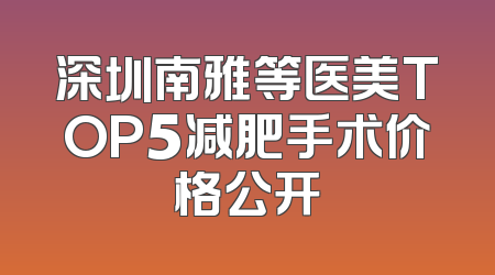 深圳南雅等医美TOP5减肥手术价格公开