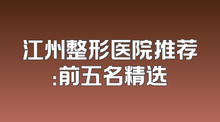 江州整形医院推荐：前五名精选