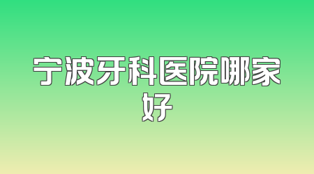 宁波牙科医院哪家好