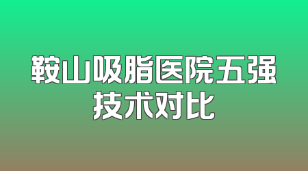 鞍山吸脂医院五强技术对比