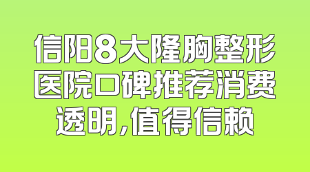信阳8大隆胸整形医院口碑推荐消费透明，值得信赖