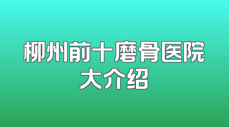 柳州前十磨骨医院大介绍