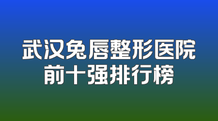 武汉兔唇整形医院前十强排行榜