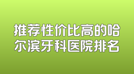 推荐性价比高的哈尔滨牙科医院排名