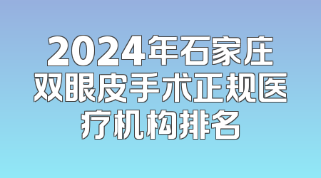 2024年石家庄双眼皮手术正规医疗机构排名