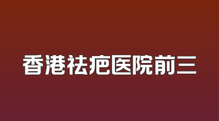 香港祛疤医院前三