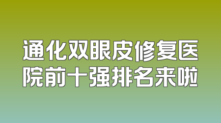 通化双眼皮修复医院前十强排名来啦