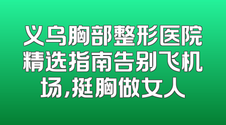义乌胸部整形医院精选指南告别飞机场，挺胸做女人