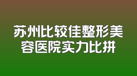 苏州比较佳整形美容医院实力比拼