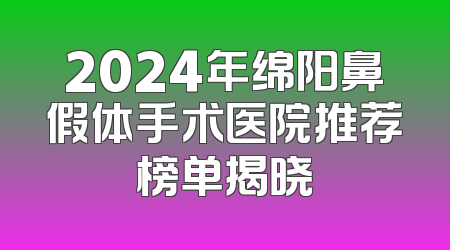 2024年绵阳鼻假体手术医院推荐榜单揭晓