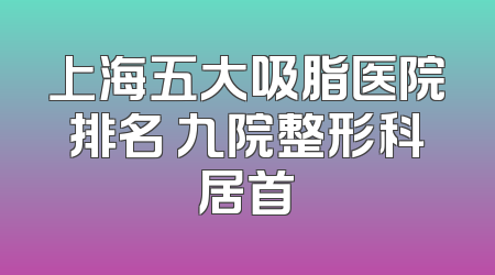 上海五大吸脂医院排名 九院整形科居首