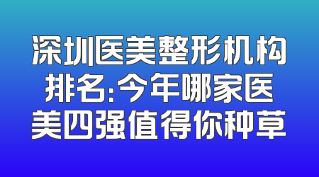 深圳医美整形机构排名：今年哪家医美四强值得你种草