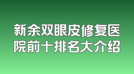 新余双眼皮修复医院前十排名大介绍