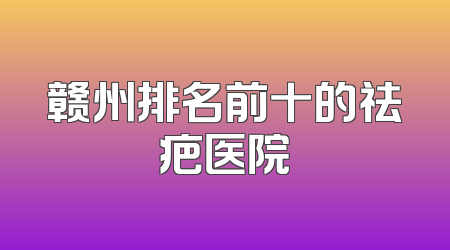 赣州排名前十的祛疤医院