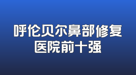 呼伦贝尔鼻部修复医院前十强