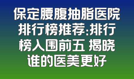 保定腰腹抽脂医院排行榜推荐：排行榜入围前五 揭晓谁的医美更好