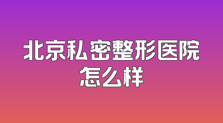 北京私密整形医院怎么样