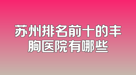 苏州排名前十的丰胸医院有哪些