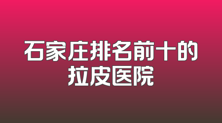 石家庄排名前十的拉皮医院