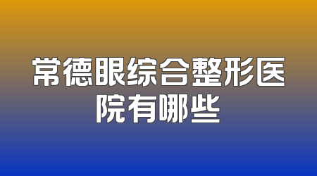 常德眼综合整形医院有哪些