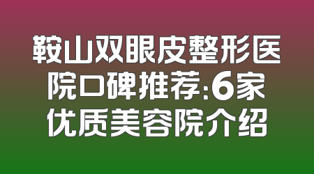 鞍山双眼皮整形医院口碑推荐：6家优质美容院介绍