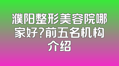 濮阳整形美容院哪家好？前五名机构介绍
