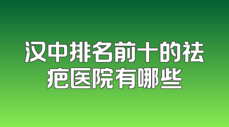 汉中排名前十的祛疤医院有哪些
