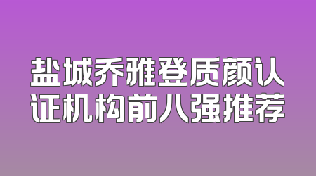 盐城乔雅登质颜认证机构前八强推荐