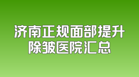 济南正规面部提升除皱医院汇总