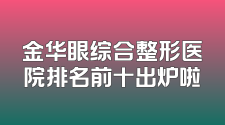 金华眼综合整形医院排名前十出炉啦