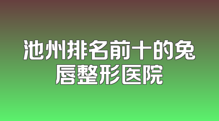 池州排名前十的兔唇整形医院