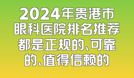 2024年贵港市眼科医院排名推荐都是正规的、可靠的、值得信赖的