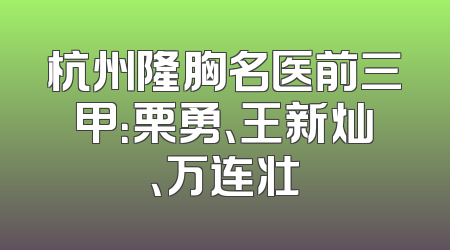 杭州隆胸名医前三甲：栗勇、王新灿、万连壮