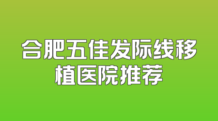 合肥五佳发际线移植医院推荐