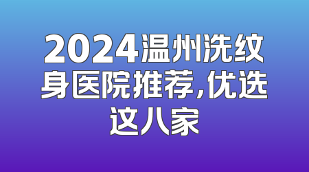 2024温州洗纹身医院推荐，优选这八家